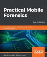 Practical Mobile Forensics: Forensically investigate and analyze iOS, Android, and Windows 10 devices, 4th Edition