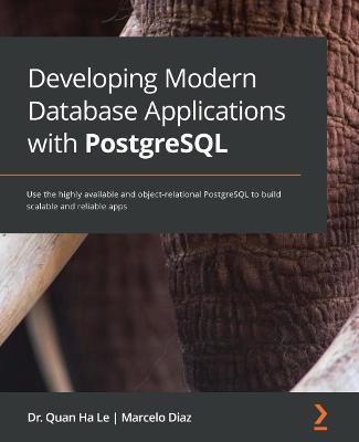 Developing Modern Database Applications with PostgreSQL: Use the highly available and object-relational PostgreSQL to build scalable and reliable apps - Dr. Quan Ha Le,Marcelo Diaz - cover