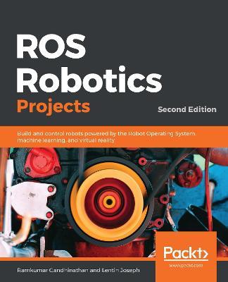 ROS Robotics Projects: Build and control robots powered by the Robot Operating System, machine learning, and virtual reality, 2nd Edition - Ramkumar Gandhinathan,Lentin Joseph - cover