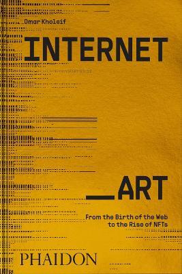 Internet_Art. From the bith of the web to the rise of NFTs - Omar Kholeif - copertina