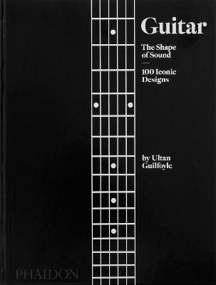 Guitar: The Shape of Sound (100 Iconic Designs) - Ultan Guilfoyle - cover