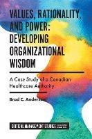 Values, Rationality, and Power: Developing Organizational Wisdom: A Case Study of a Canadian Healthcare Authority - Brad C. Anderson - cover