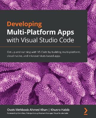 Developing Multi-Platform Apps with Visual Studio Code: Get up and running with VS Code by building multi-platform, cloud-native, and microservices-based apps - Ovais Mehboob Ahmed Khan,Khusro Habib - cover