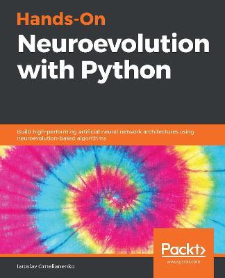 Hands-On Neuroevolution with Python: Build high-performing artificial neural network architectures using neuroevolution-based algorithms - Iaroslav Omelianenko - cover