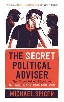 The Secret Political Adviser: The Unredacted Files of the Man in the Room Next Door - Michael Spicer - cover