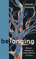 Belonging: Natural histories of place, identity and home - Amanda Thomson - cover