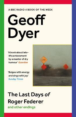 The Last Days of Roger Federer: And Other Endings - Geoff Dyer - cover