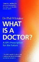 What Is a Doctor?: A GP's Prescription for the Future - Phil Whitaker - cover