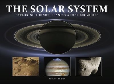 The Solar System: Exploring the Sun, Planets and their Moons - Robert Harvey - cover