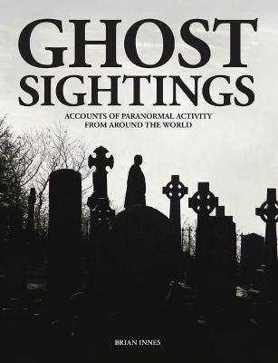 Ghost Sightings: Accounts of Paranormal Activity from Around the World - Brian Innes - cover