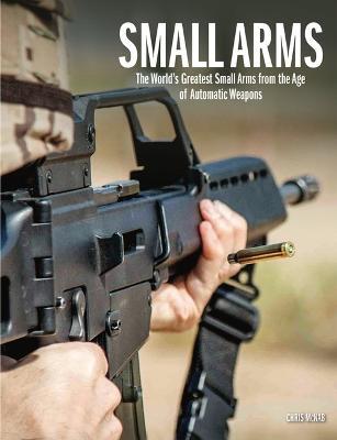 Small Arms: The World's Greatest Small Arms from the Age of Automatic Weapons - Chris McNab - cover