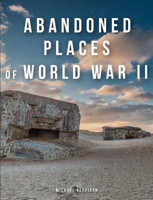 Abandoned Places of World War II - Michael Kerrigan - cover