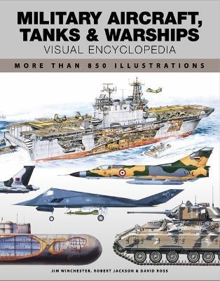 Military Aircraft, Tanks and Warships Visual Encyclopedia: More than 1000 colour illustrations - Robert Jackson,David Ross,Jim Winchester - cover