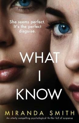 What I Know: An utterly compelling psychological thriller full of suspense - Miranda Smith - cover