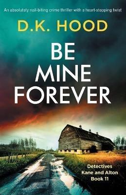 Be Mine Forever: An absolutely nail-biting crime thriller with a heart-stopping twist - D K Hood - cover