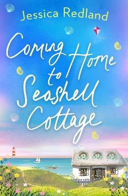 Coming Home To Seashell Cottage: An unforgettable, emotional novel of family and friendship from bestseller Jessica Redland - Jessica Redland - cover