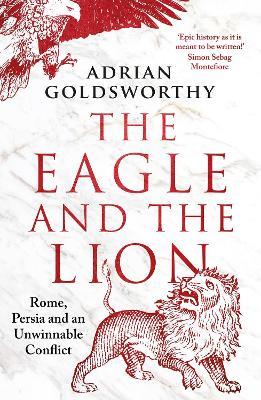 The Eagle and the Lion: Rome, Persia and an Unwinnable Conflict - Adrian Goldsworthy - cover