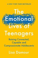 The Emotional Lives of Teenagers: Raising Connected, Capable and Compassionate Adolescents