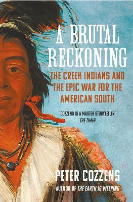 A Brutal Reckoning: The Creek Indians and the Epic War for the American South - Peter Cozzens - cover