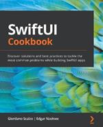 SwiftUI Cookbook: Discover solutions and best practices to tackle the most common problems while building SwiftUI apps