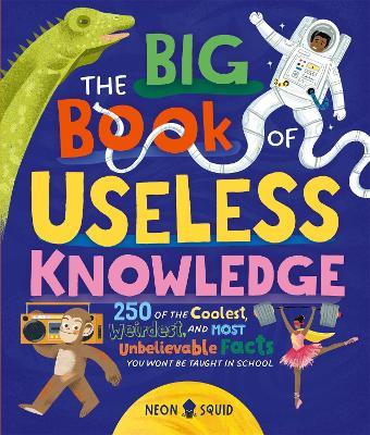 The Big Book of Useless Knowledge: 250 of the Coolest, Weirdest, and Most Unbelievable Facts You Won’t Be Taught in School - Neon Squid - cover