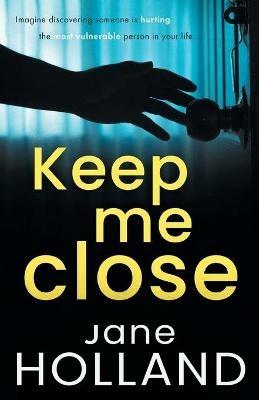 Keep Me Close: An utterly gripping psychological thriller with a shocking twist - Jane Holland - cover