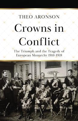 Crowns in Conflict: The triumph and the tragedy of European monarchy 1910-1918 - Theo Aronson - cover