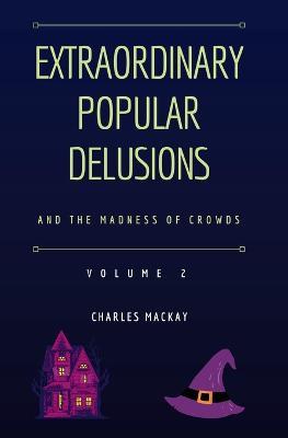 Extraordinary Popular Delusions and the Madness of Crowds Vol 2 - Charles MacKay - cover