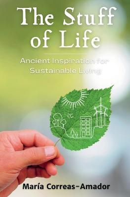 The Stuff of Life: Ancient Inspiration for Sustainable Living - Maria Correas-Amador - cover