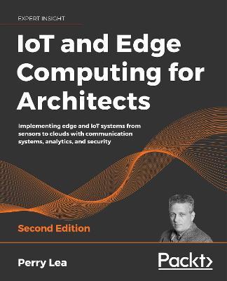 IoT and Edge Computing for Architects: Implementing edge and IoT systems from sensors to clouds with communication systems, analytics, and security, 2nd Edition - Perry Lea - cover