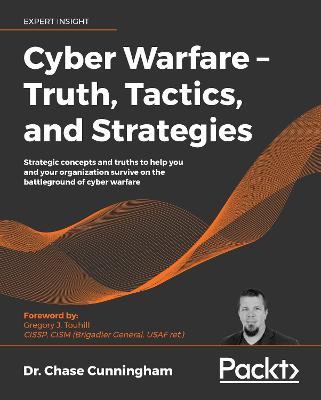 Cyber Warfare - Truth, Tactics, and Strategies: Strategic concepts and truths to help you and your organization survive on the battleground of cyber warfare - Dr. Chase Cunningham - cover