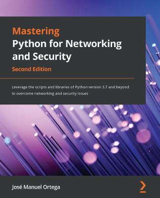 Mastering Python for Networking and Security: Leverage the scripts and libraries of Python version 3.7 and beyond to overcome networking and security issues - Jose Manuel Ortega - cover