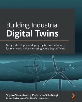 Building Industrial Digital Twins: Design, develop, and deploy digital twin solutions for real-world industries using Azure Digital Twins - Shyam Varan Nath,Pieter van Schalkwyk,Dan Isaacs - cover