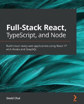 Full-Stack React, TypeScript, and Node: Build cloud-ready web applications using React 17 with Hooks and GraphQL - David Choi - cover