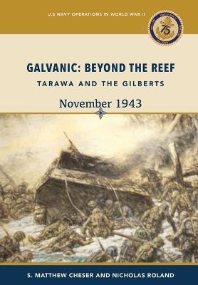 Galvanic: Beyond the Reef: Tarawa and the Gilberts, November 1943: Beyond the Reef: Tarawa and the Gilberts, November 1943: Beyond the Reef - Tarawa and the Gilberts, November: Beyond the Reef - Tarawa and the Gilberts, 19: Beyond the Reef. - S Matthew Cheser,Nicholas Rolan,Us Naval History and Heritage Command - cover