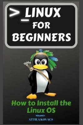 Linux for Beginners: How to Install the Linux OS - Attila Kovacs - cover