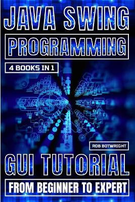 Java Swing Programming: GUI Tutorial From Beginner To Expert - Rob Botwright - cover