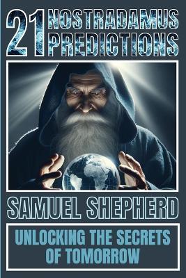 21 Nostradamus Predictions: Unlocking The Secrets Of Tomorrow - Samuel Shepherd - cover