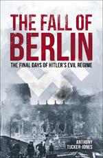 The Fall of Berlin: The final days of Hitler's evil regime