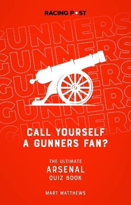 Call Yourself a Gunners Fan?: The Arsenal Quiz Book - Mart Matthews - cover