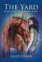 The Yard: How A Horse Healed My Heart - Grace Olson - cover