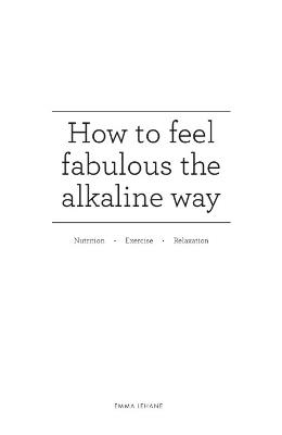 How to feel fabulous the alkaline way: Nutrition : Exercise : Relaxation - Emma Lehane - cover