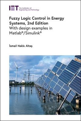 Fuzzy Logic Control in Energy Systems: With design examples in MATLAB®/Simulink® - Ismail Hakki Altas - cover