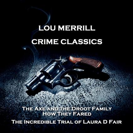Crime Classics - The Axe and the Droot Family, How They Fared & The Incredible Trial of Laura D Fair