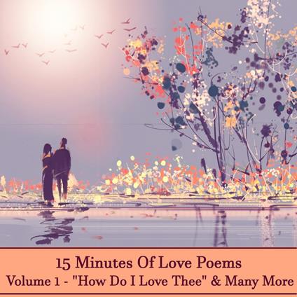 15 Minutes Of Love Poems - Volume 1 - "How Do I Love Thee" & Many More