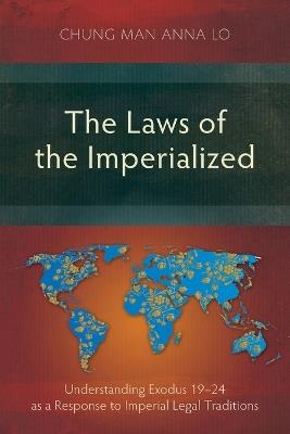 The Laws of the Imperialized: Understanding Exodus 19–24 as a Response to Imperial Legal Traditions - Chung Man Anna Lo - cover