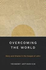 Overcoming the World: Glory and Shame in the Gospel of John