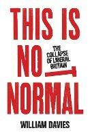 This is Not Normal: The Collapse of Liberal Britain - William Davies - cover
