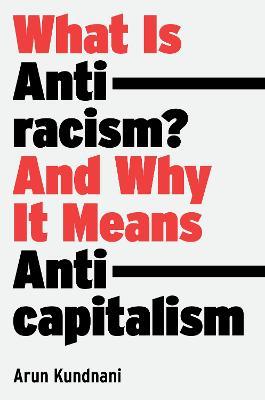 What Is Antiracism?: And Why It Means Anticapitalism - Arun Kundnani - cover