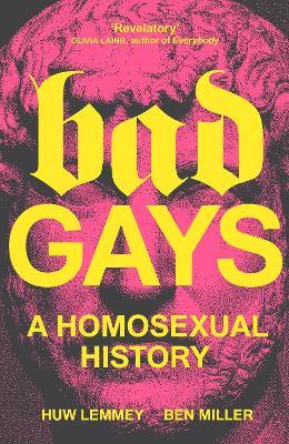 Bad Gays: A Homosexual History - Huw Lemmey,Ben Miller - cover